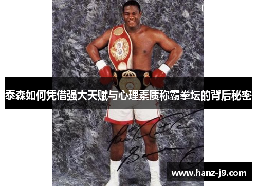 泰森如何凭借强大天赋与心理素质称霸拳坛的背后秘密