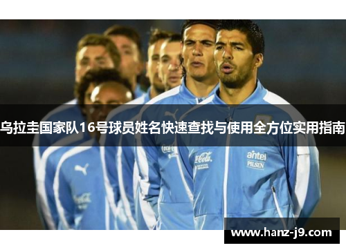 乌拉圭国家队16号球员姓名快速查找与使用全方位实用指南