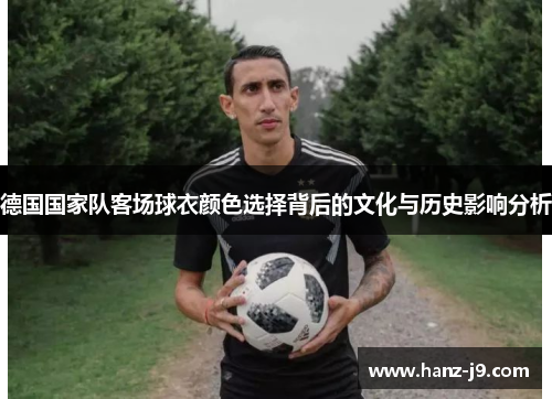德国国家队客场球衣颜色选择背后的文化与历史影响分析