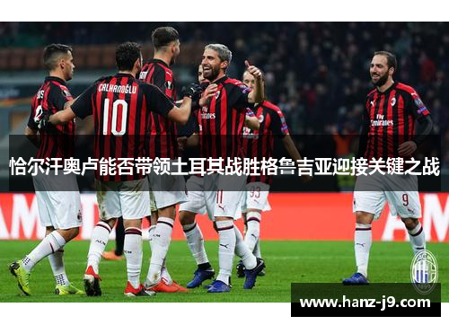 恰尔汗奥卢能否带领土耳其战胜格鲁吉亚迎接关键之战