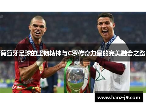葡萄牙足球的坚韧精神与C罗传奇力量的完美融合之路