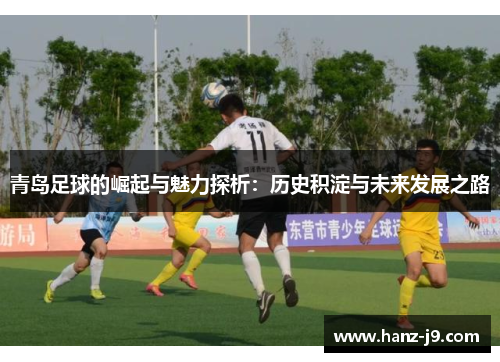 青岛足球的崛起与魅力探析：历史积淀与未来发展之路