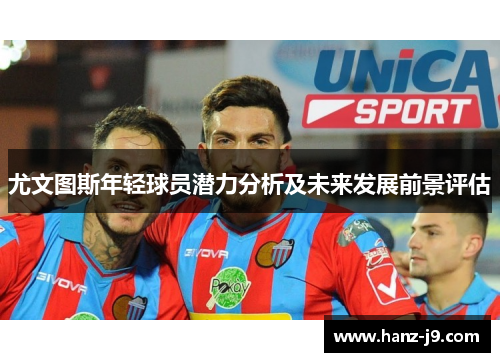 尤文图斯年轻球员潜力分析及未来发展前景评估