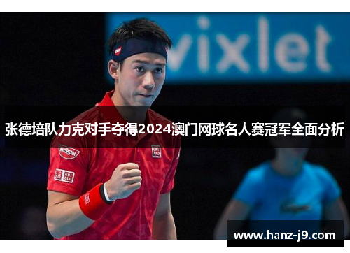 张德培队力克对手夺得2024澳门网球名人赛冠军全面分析
