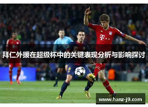 拜仁外援在超级杯中的关键表现分析与影响探讨