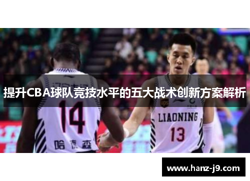 提升CBA球队竞技水平的五大战术创新方案解析