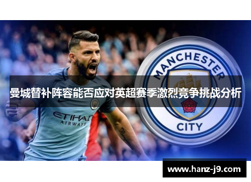 曼城替补阵容能否应对英超赛季激烈竞争挑战分析