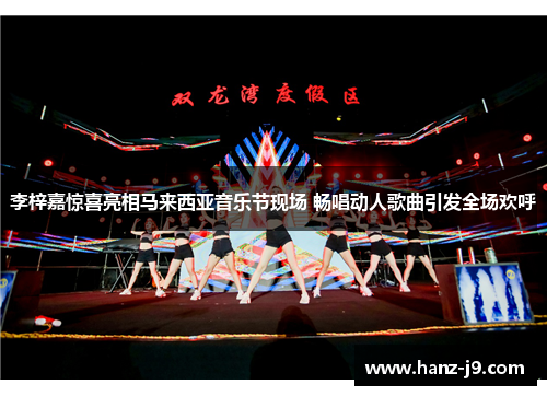 李梓嘉惊喜亮相马来西亚音乐节现场 畅唱动人歌曲引发全场欢呼