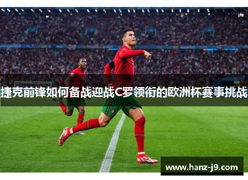 捷克前锋如何备战迎战C罗领衔的欧洲杯赛事挑战