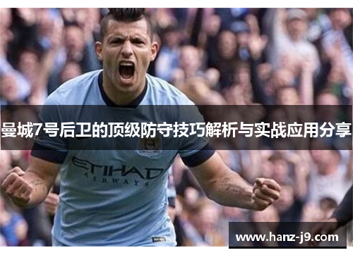 曼城7号后卫的顶级防守技巧解析与实战应用分享