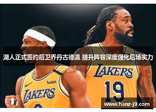 湖人正式签约后卫乔丹古德温 提升阵容深度强化后场实力