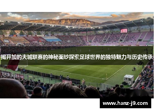 揭开加的夫城联赛的神秘面纱探索足球世界的独特魅力与历史传承