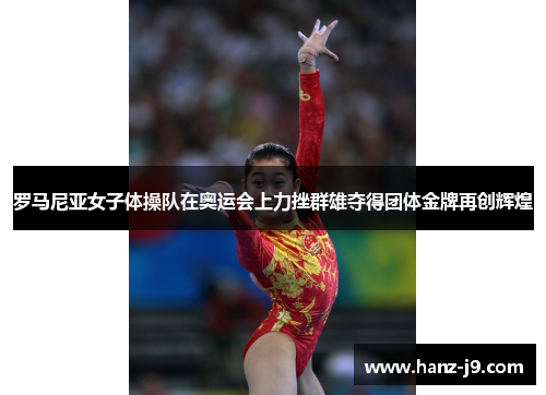罗马尼亚女子体操队在奥运会上力挫群雄夺得团体金牌再创辉煌