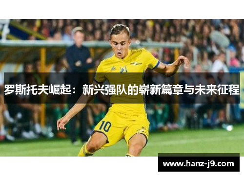 罗斯托夫崛起：新兴强队的崭新篇章与未来征程