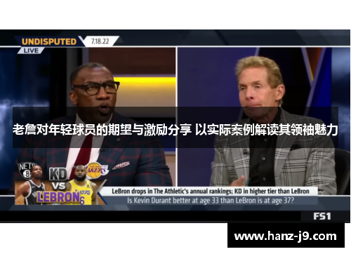 老詹对年轻球员的期望与激励分享 以实际案例解读其领袖魅力