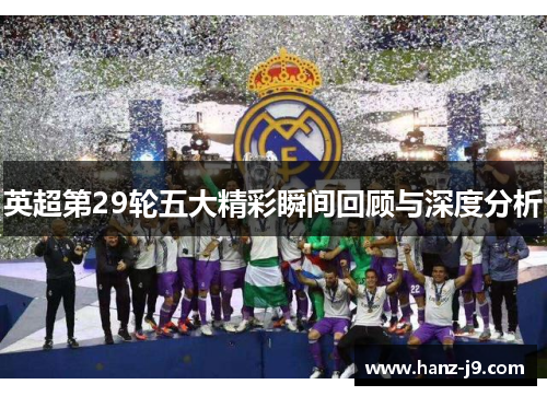 英超第29轮五大精彩瞬间回顾与深度分析
