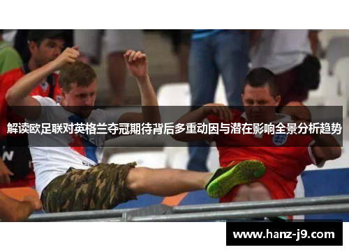 解读欧足联对英格兰夺冠期待背后多重动因与潜在影响全景分析趋势