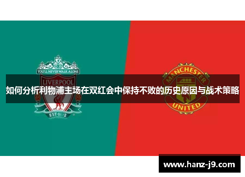 如何分析利物浦主场在双红会中保持不败的历史原因与战术策略