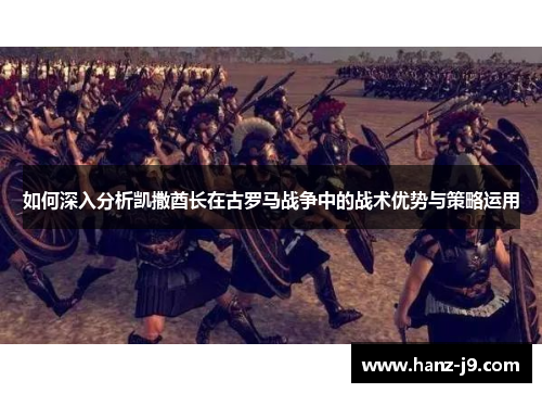 如何深入分析凯撒酋长在古罗马战争中的战术优势与策略运用