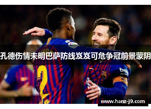 孔德伤情未明巴萨防线岌岌可危争冠前景蒙阴
