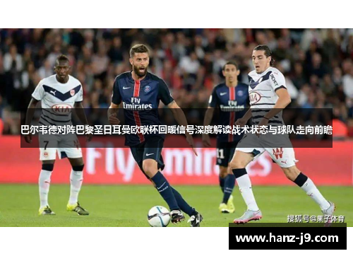 巴尔韦德对阵巴黎圣日耳曼欧联杯回暖信号深度解读战术状态与球队走向前瞻