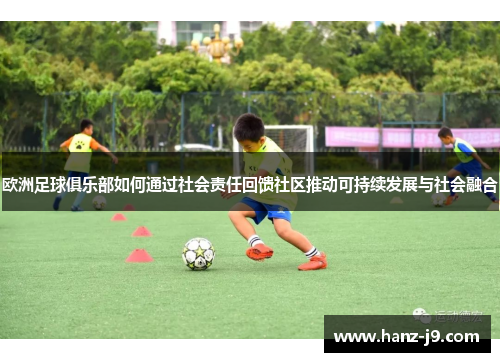欧洲足球俱乐部如何通过社会责任回馈社区推动可持续发展与社会融合