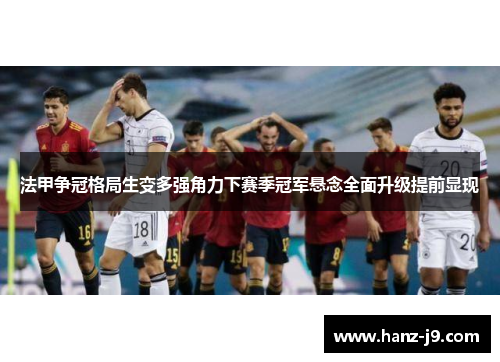 法甲争冠格局生变多强角力下赛季冠军悬念全面升级提前显现