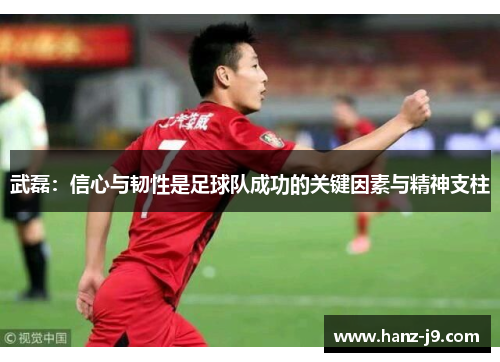武磊：信心与韧性是足球队成功的关键因素与精神支柱
