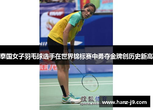 泰国女子羽毛球选手在世界锦标赛中勇夺金牌创历史新高