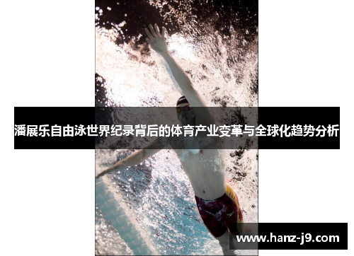 潘展乐自由泳世界纪录背后的体育产业变革与全球化趋势分析