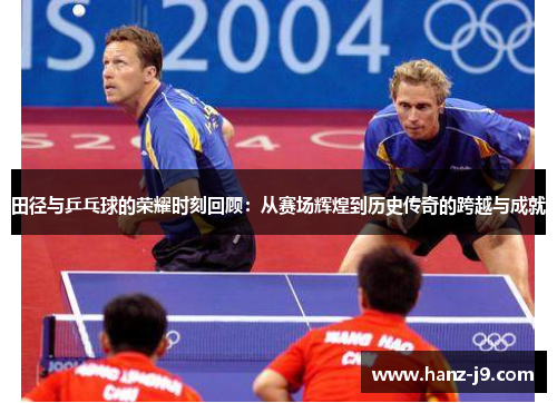 田径与乒乓球的荣耀时刻回顾：从赛场辉煌到历史传奇的跨越与成就