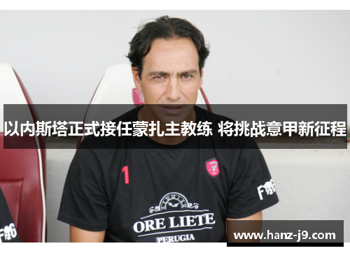 以内斯塔正式接任蒙扎主教练 将挑战意甲新征程