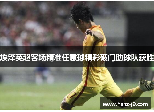 埃泽英超客场精准任意球精彩破门助球队获胜