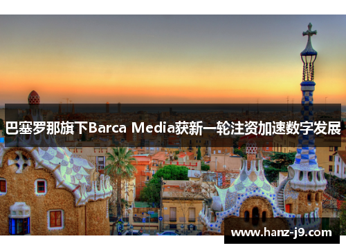 巴塞罗那旗下Barca Media获新一轮注资加速数字发展