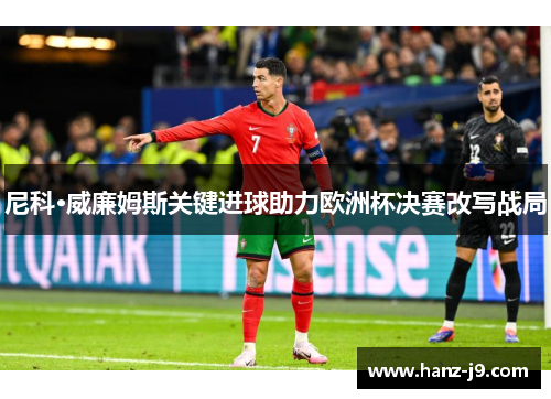 尼科·威廉姆斯关键进球助力欧洲杯决赛改写战局