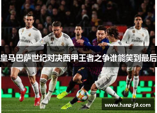 皇马巴萨世纪对决西甲王者之争谁能笑到最后