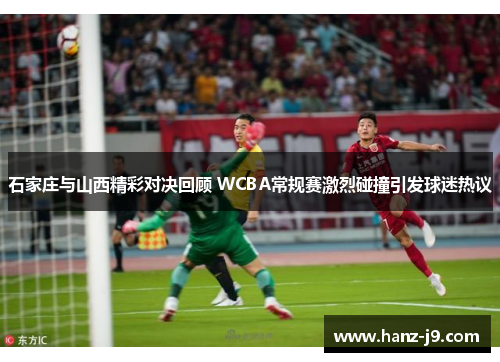 石家庄与山西精彩对决回顾 WCBA常规赛激烈碰撞引发球迷热议