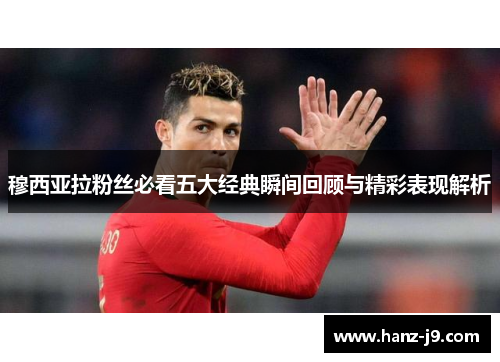 穆西亚拉粉丝必看五大经典瞬间回顾与精彩表现解析