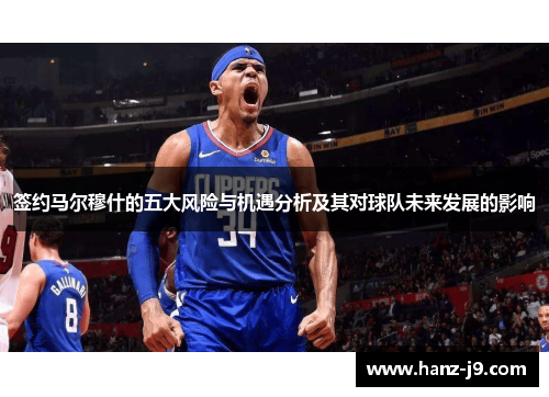 签约马尔穆什的五大风险与机遇分析及其对球队未来发展的影响