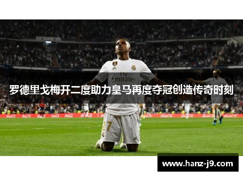 罗德里戈梅开二度助力皇马再度夺冠创造传奇时刻