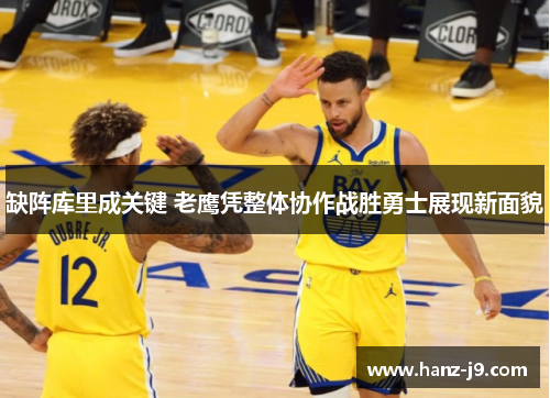 缺阵库里成关键 老鹰凭整体协作战胜勇士展现新面貌