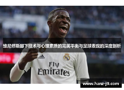 维尼修斯脚下技术与心理素质的完美平衡与足球表现的深度剖析