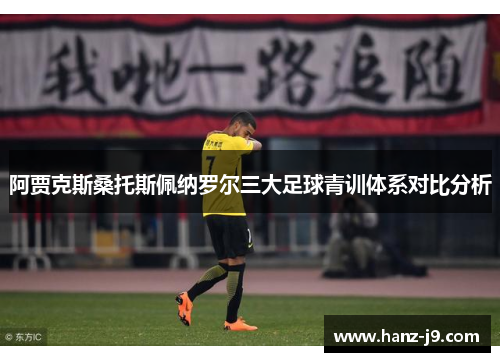 阿贾克斯桑托斯佩纳罗尔三大足球青训体系对比分析